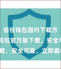 信任钱包国内下载方式 信任钱包官方版下载，安全可靠，立即赢得！