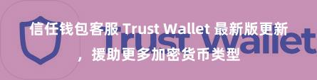 信任钱包客服 Trust Wallet 最新版更新，援助更多加密货币类型