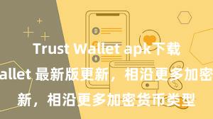 Trust Wallet apk下载 Trust Wallet 最新版更新，相沿更多加密货币类型