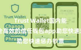 Trust Wallet国内能用吗 安全高效的信任钱包app助您快速惩办钞票