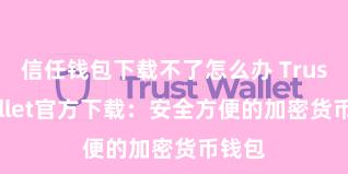 信任钱包下载不了怎么办 Trust Wallet官方下载：安全方便的加密货币钱包