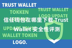 信任钱包在哪里下载 Trust Wallet 安全性评测