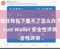 信任钱包下载不了怎么办 Trust Wallet 安全性评测