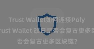 Trust Wallet如何连接Polygon Trust Wallet 改日是否会复古更多区块链？