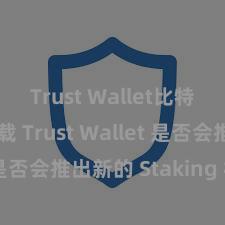 Trust Wallet比特币钱包下载 Trust Wallet 是否会推出新的 Staking 机制？